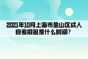 2021年10月上海市金山区成人自学考试报名是什么时间？